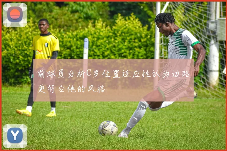 前球员分析C罗位置适应性认为边路更符合他的风格