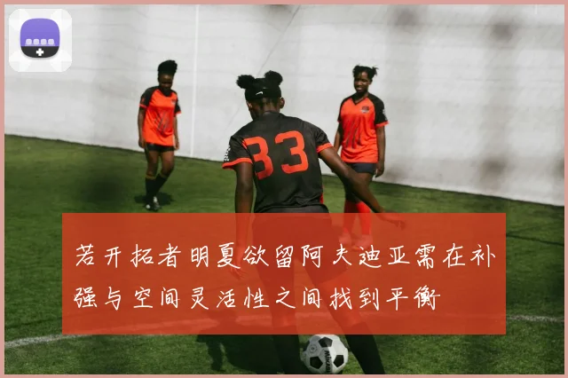 若开拓者明夏欲留阿夫迪亚需在补强与空间灵活性之间找到平衡