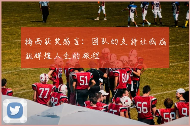 梅西获奖感言：团队的支持让我成就辉煌人生的旅程