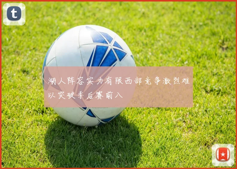 湖人阵容实力有限西部竞争激烈难以突破季后赛前八