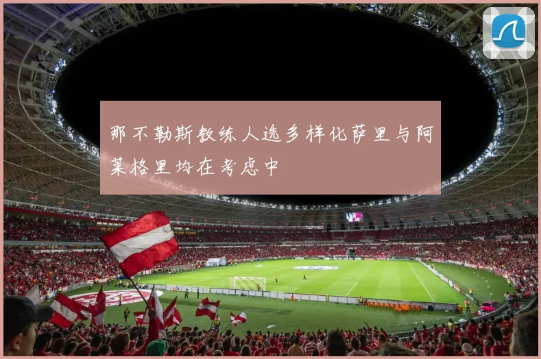 那不勒斯教练人选多样化萨里与阿莱格里均在考虑中