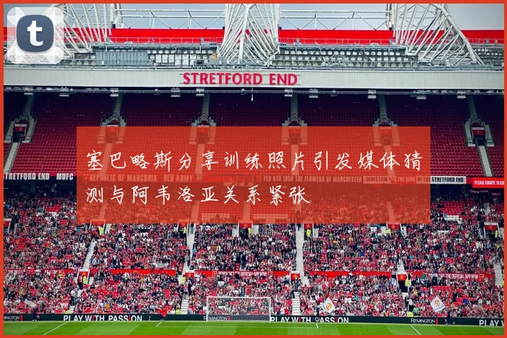 塞巴略斯分享训练照片引发媒体猜测与阿韦洛亚关系紧张
