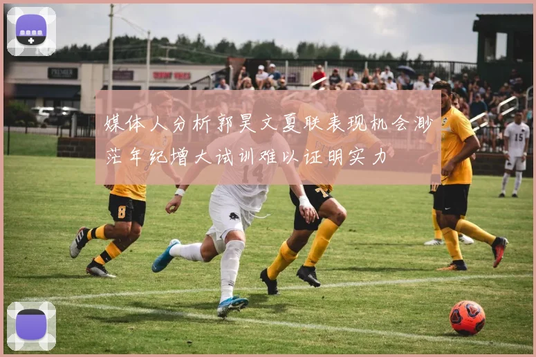 媒体人分析郭昊文夏联表现机会渺茫年纪增大试训难以证明实力