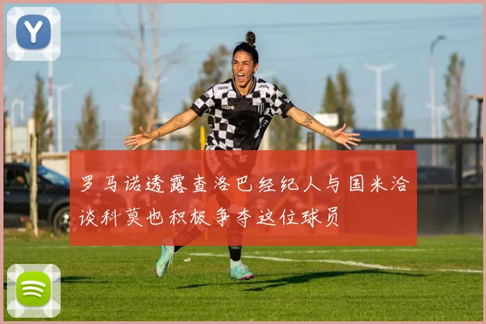 罗马诺透露查洛巴经纪人与国米洽谈科莫也积极争夺这位球员